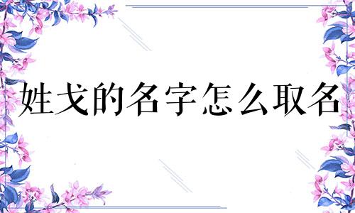 姓戈的名字怎么取名 姓戈的男孩名字