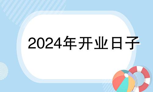 2024年开业日子 2014开什么公司好