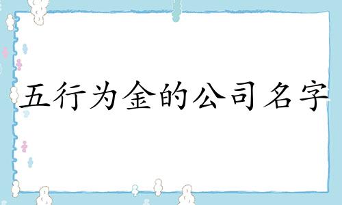 五行为金的公司名字 五行属金的公司名字大全,五行属金取个霸气公司名