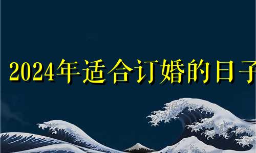 2024年适合订婚的日子 2021年4月订婚的黄道吉日