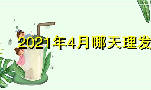 2021年4月哪天理发 2o2l年4月理发吉日