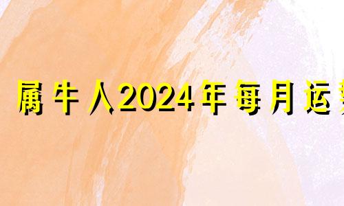 属牛人2024年每月运势 属牛2024年的运气和财运怎么样