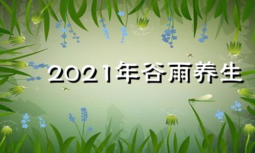 2021年谷雨养生 谷雨养生保健