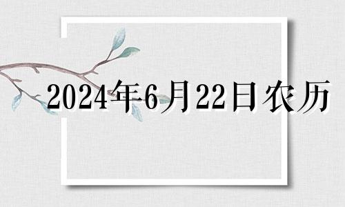 2024年6月22日农历 2024年6月属什么生肖