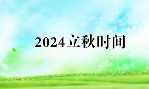 2024立秋时间 2024立春是几月几日几点立春