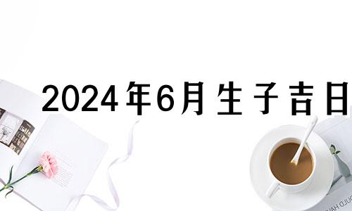 2024年6月生子吉日 2024年六月