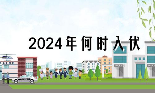 2024年何时入伏 2024年初伏是哪一天