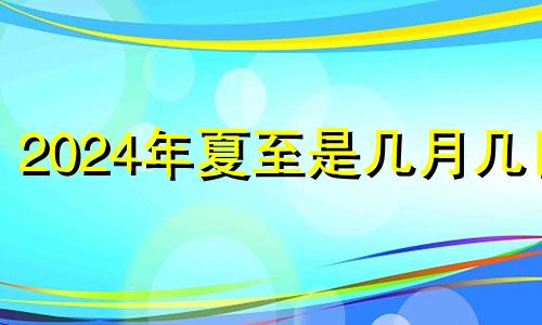 2024年夏至是几月几日 2024年啥时候立秋