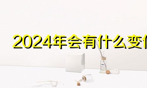 2024年会有什么变化 2024年会怎么样