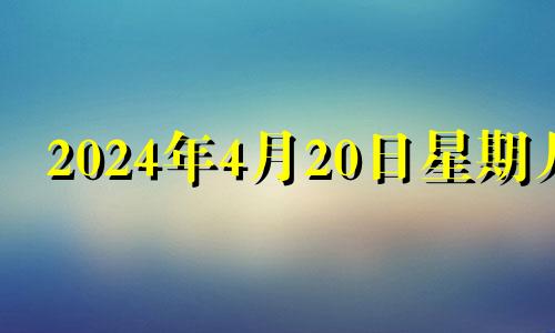 2024年4月20日星期几 2024年农历4月22日阳历多少