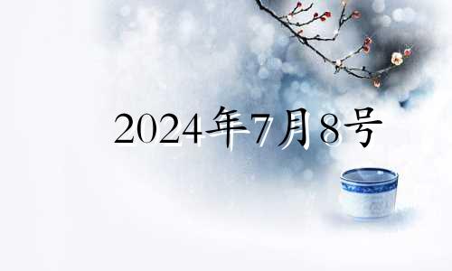 2024年7月8号 2024年7月6日是什么日子