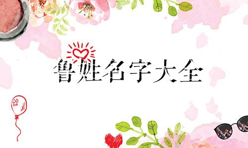 鲁姓名字大全 姓鲁叫什么名字好