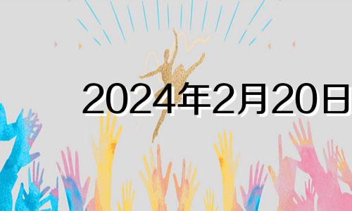 2024年2月20日 2024年2月24日黄历