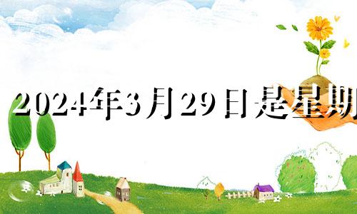 2024年3月29日是星期几 2024年3月28日黄历