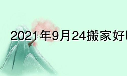 2021年9月24搬家好吗 2020年9月24日搬家好不好