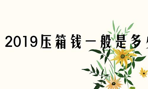 2019压箱钱一般是多少 啥叫压箱钱