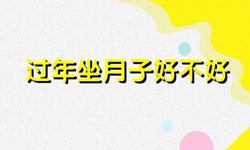 过年坐月子好不好 过年坐月子有什么讲究