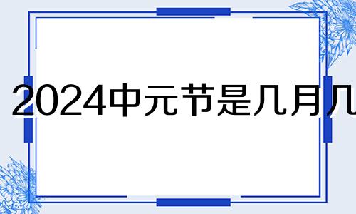 2024中元节是几月几日 2021年中元节宜什么忌什么