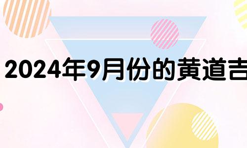 2024年9月份的黄道吉日 2024年九月份日历