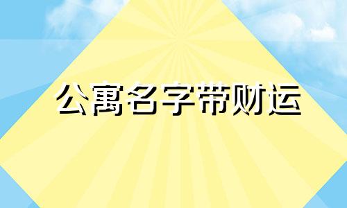 公寓名字带财运 招财的公寓名字