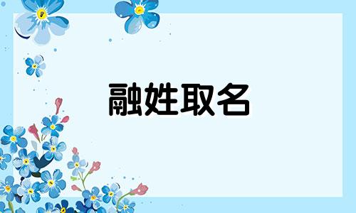 融姓取名 融字女孩名字的寓意