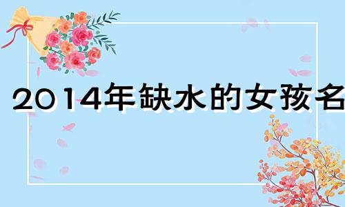 2014年缺水的女孩名字 缺水缺木免费取名