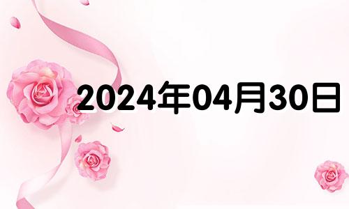 2024年04月30日 2023年4月30日黄历