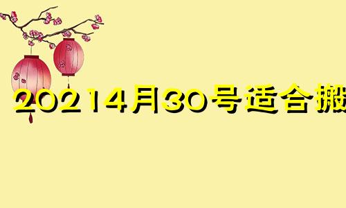 20214月30号适合搬家吗 2021年4月30日搬