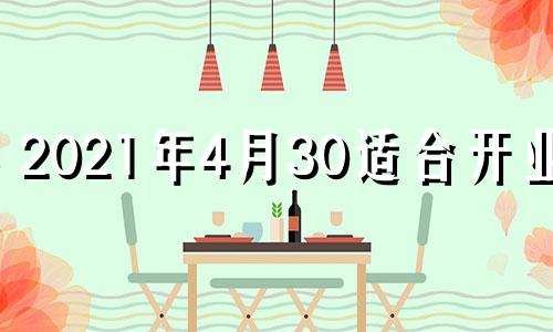 2021年4月30适合开业吗 4月30适合开业吗