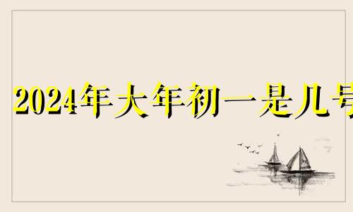 2024年大年初一是几号 2024年七月初八是几月几日