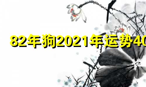 82年狗2021年运势40岁 82年狗人40岁后命运