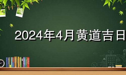 2024年4月黄道吉日 二零二一年四月动土吉日