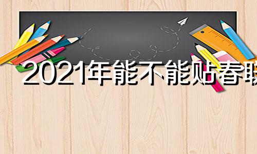 2021年能不能贴春联 今年可不可以贴春联