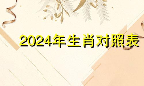 2024年生肖对照表 2024年出生属相是什么生肖呢