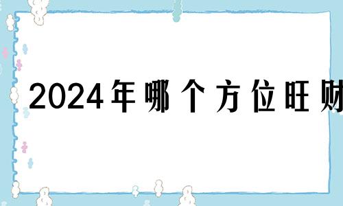 2024年哪个方位旺财 2024年之后最旺方位