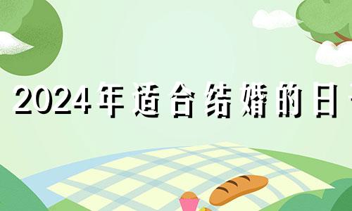 2024年适合结婚的日子 2024年的结婚吉日