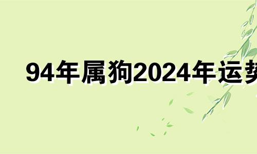 94年属狗2024年运势 94年生肖狗2023年运势大全