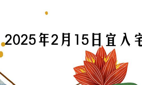 2025年2月15日宜入宅吗