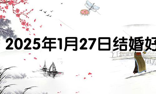 2025年1月27日结婚好吗