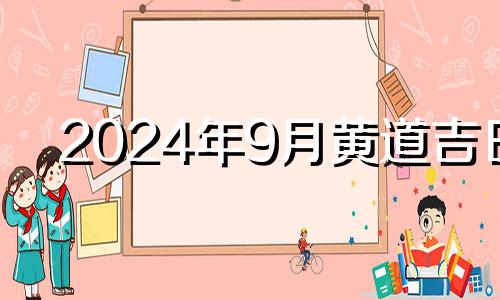 2024年9月黄道吉日 2024年的黄历