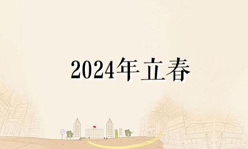 2024年立春 2024立春是几月几日几点立春