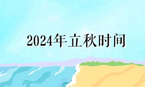 2024年立秋时间 2o2|年立秋是几月几日