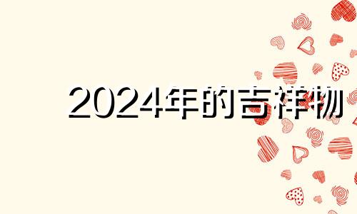 2024年的吉祥物 2024年之后最旺方位