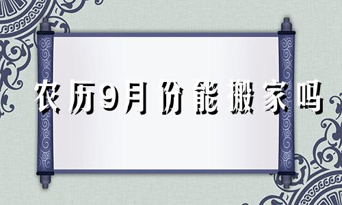 农历9月份能搬家吗 农历9月份可以搬新家吗