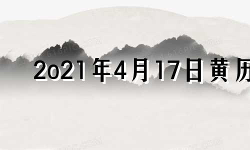 2o21年4月17日黄历 2021年四月17日黄历