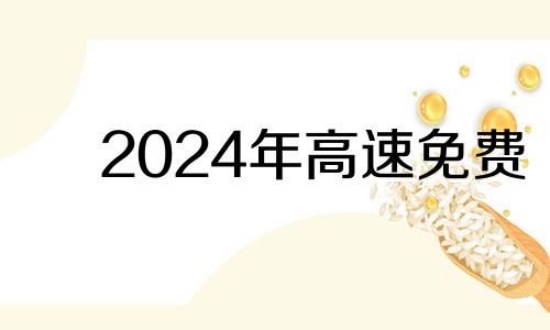 2024年高速免费 高速公路免费2021年春节到初几