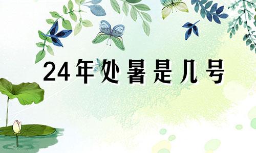 24年处暑是几号 处暑是几号开始到几号结束