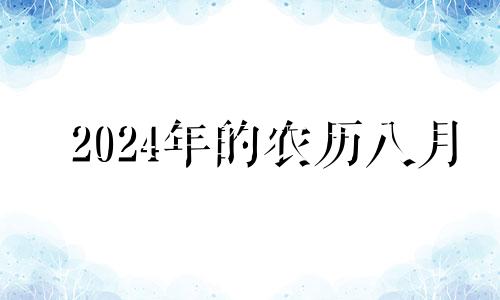 2024年的农历八月 农历8月黄道吉日查询2021开工