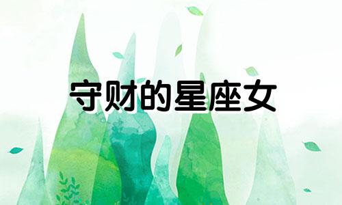 守财的星座女 守财能力强的女人面相