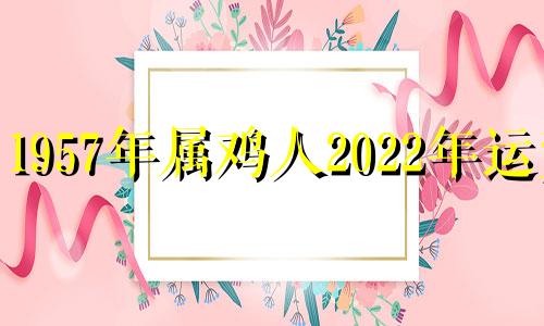 1957年属鸡人2022年运势 1957属鸡人2021年下半年运势